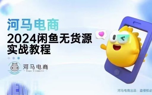 【電商上新】084.?????河馬電商2024閑魚無貨源 實戰教程-基礎+進階版，離變現最近的電商項目