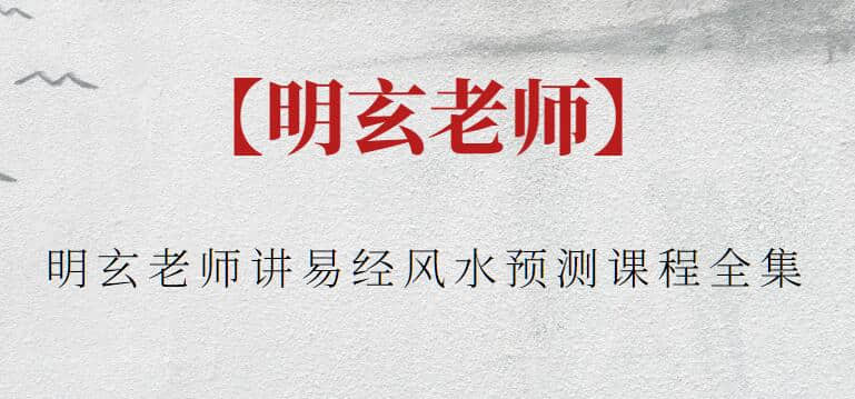 【明玄老師】明玄老師講易經風水預測課程全集