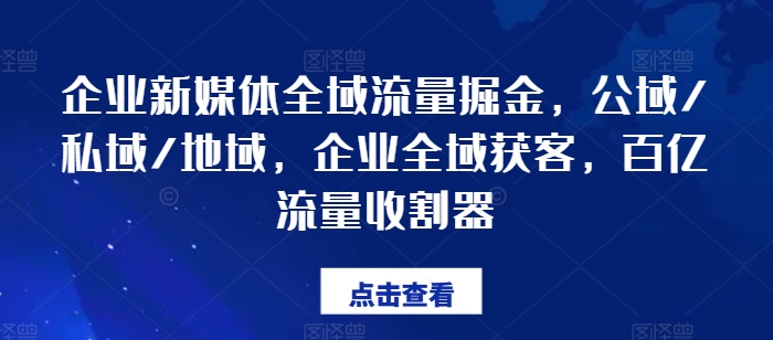 企業新媒體全域流量掘金，公域/私域/地域，企業全域獲客，百億流量收割器