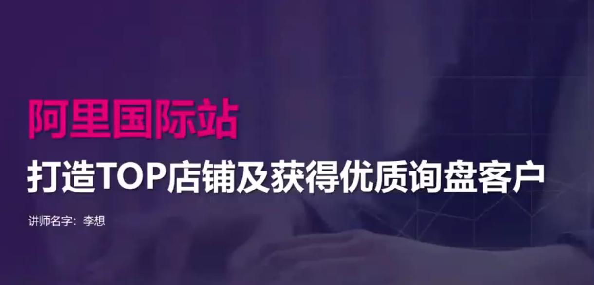 【阿里國際站】打造Top店鋪&獲得優(yōu)質(zhì)詢盤客戶，95%