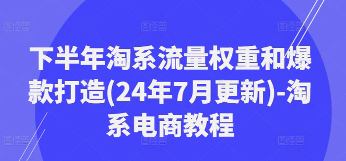 下半年淘系流量權重和爆款打造(24年7月更新)-淘系電商教程