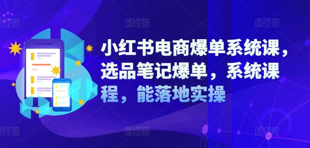 小紅書電商爆單系統(tǒng)課，選品筆記爆單，系統(tǒng)課程，能落地實操插圖