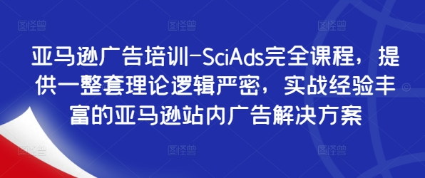 亞馬遜廣告培訓-SciAds完全課程，提供一整套理論邏輯嚴密，實戰經驗豐富的亞馬遜站內廣告解決方案