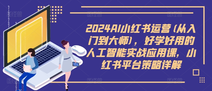 2024AI小紅書運營(從入門到大師)，好學(xué)好用的人工智能實戰(zhàn)應(yīng)用課，小紅書平臺策略詳解插圖