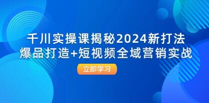 《千川實操課揭秘》爆品打造+短視頻全域營銷實戰插圖