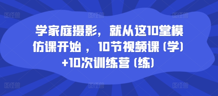 學家庭攝影，就從這10堂模仿課開始 ，10節視頻課(學)+10次訓練營(練)