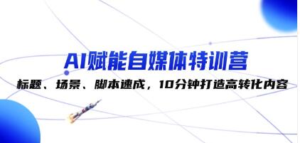 《AI賦能自媒體特訓營》標題、場景、腳本速成，10分鐘打造高轉化內容插圖