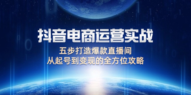 抖音電商運營實戰：五步打造爆款直播間，從起號到變現的全方位攻略