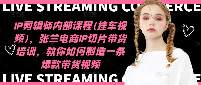 IP剪輯師內(nèi)部課程(掛車視頻)（更新09月），張?zhí)m電商IP切片帶貨培訓(xùn)，教你如何制造一條爆款帶貨視頻
