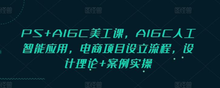 PS+AIGC美工課，AIGC人工智能應用，電商項目設立流程，設計理論+案例實操插圖