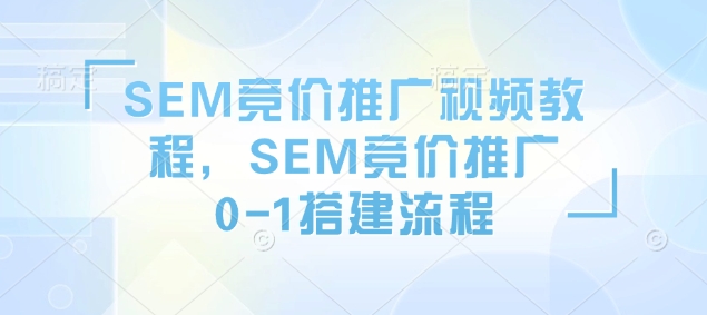 SEM競價推廣視頻教程，SEM競價推廣0-1搭建流程