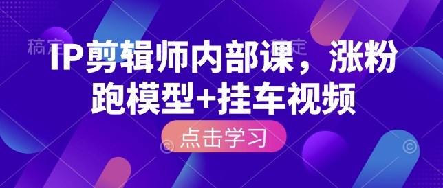 IP剪輯師內部課，漲粉跑模型+掛車視頻