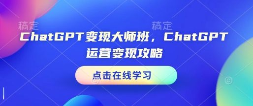 ChatGPT變現大師班，ChatGPT運營變現攻略