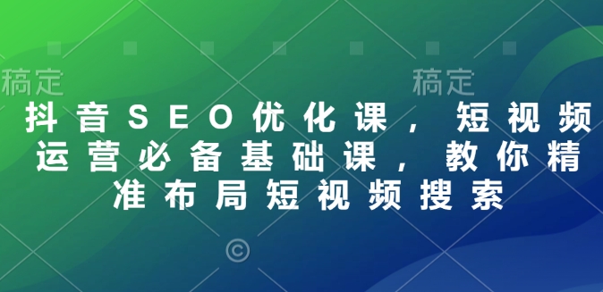 抖音SEO優化課，短視頻運營必備基礎課，教你精準布局短視頻搜索插圖